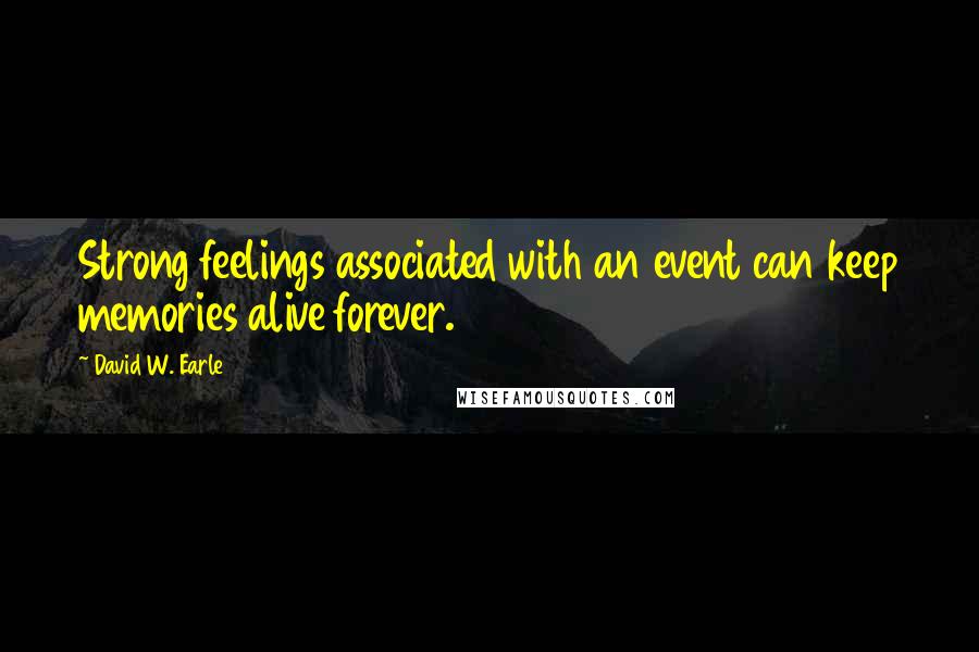 David W. Earle Quotes: Strong feelings associated with an event can keep memories alive forever.