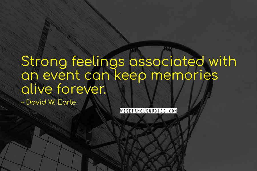 David W. Earle Quotes: Strong feelings associated with an event can keep memories alive forever.