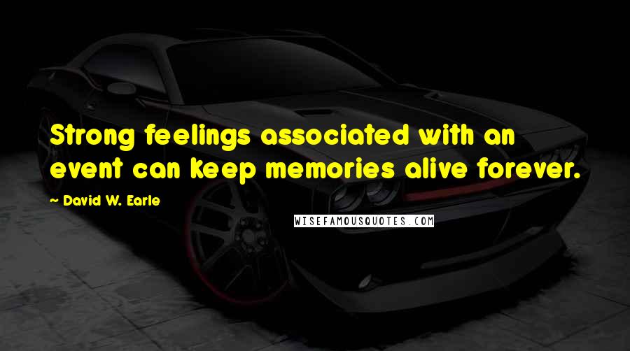 David W. Earle Quotes: Strong feelings associated with an event can keep memories alive forever.