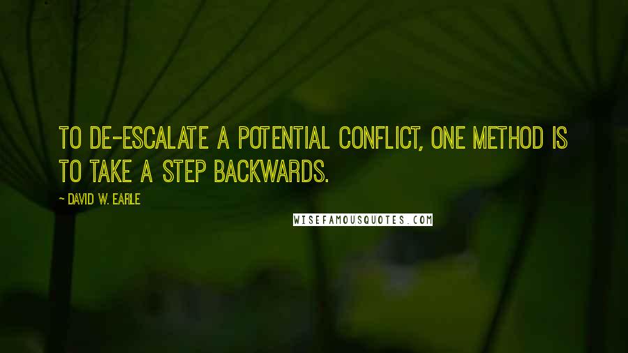 David W. Earle Quotes: To de-escalate a potential conflict, one method is to take a step backwards.