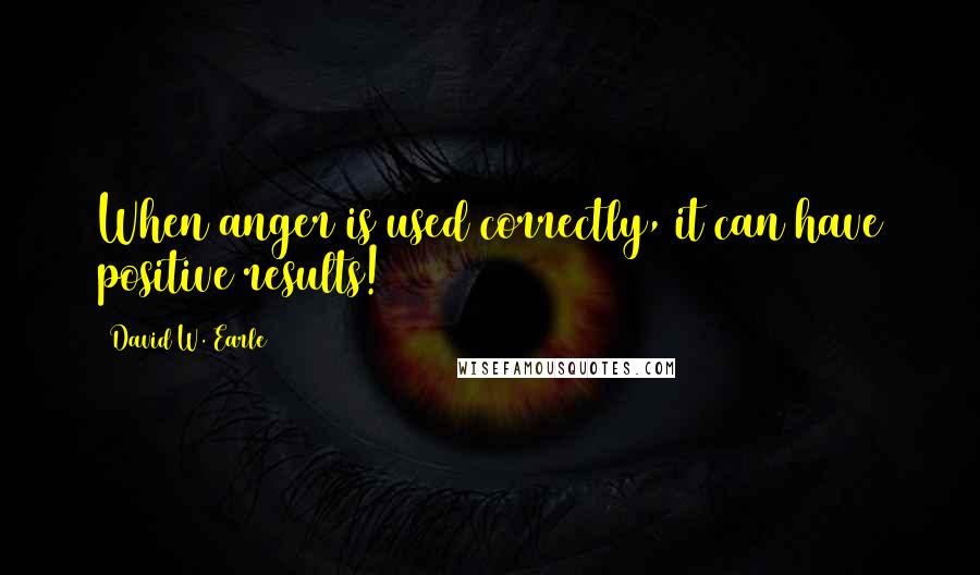 David W. Earle Quotes: When anger is used correctly, it can have positive results!