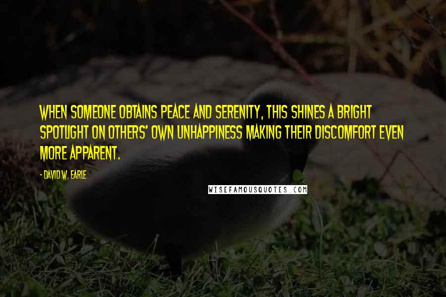 David W. Earle Quotes: When someone obtains peace and serenity, this shines a bright spotlight on others' own unhappiness making their discomfort even more apparent.