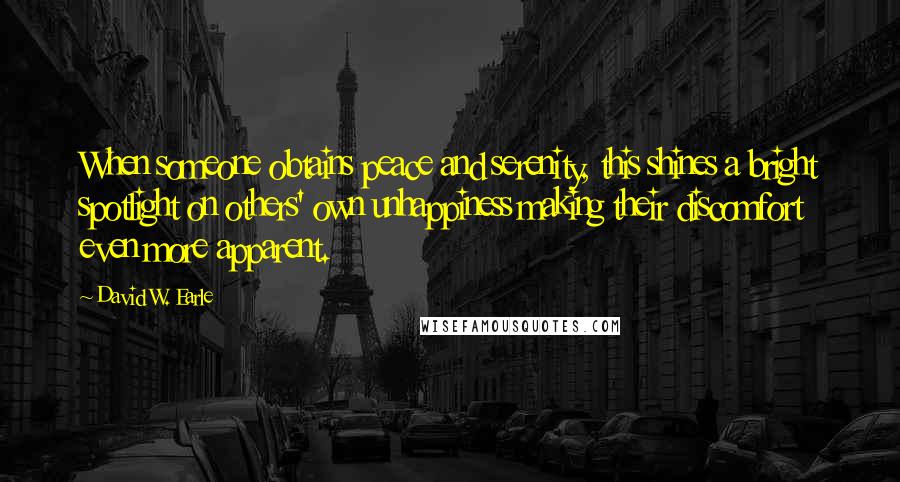 David W. Earle Quotes: When someone obtains peace and serenity, this shines a bright spotlight on others' own unhappiness making their discomfort even more apparent.