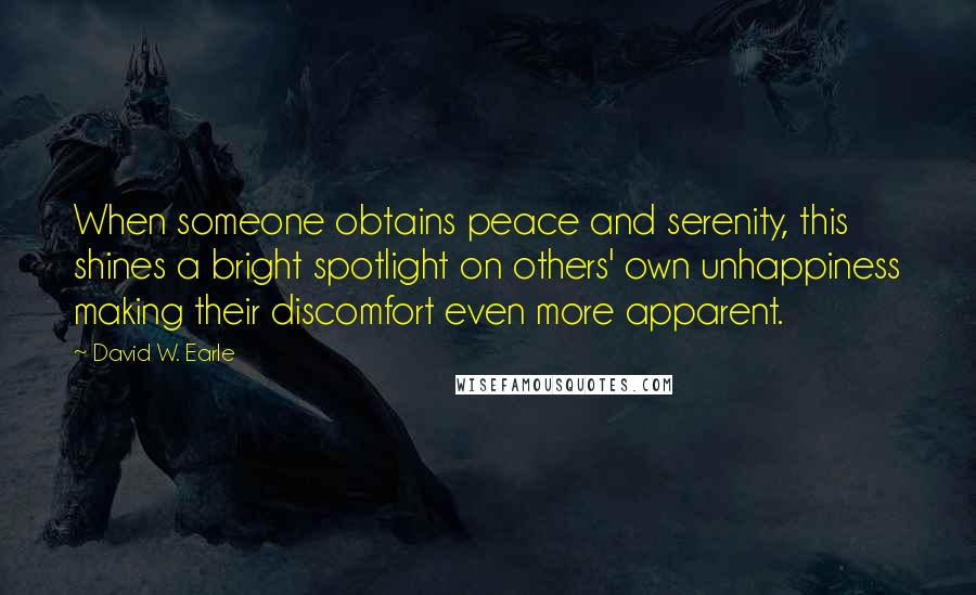 David W. Earle Quotes: When someone obtains peace and serenity, this shines a bright spotlight on others' own unhappiness making their discomfort even more apparent.