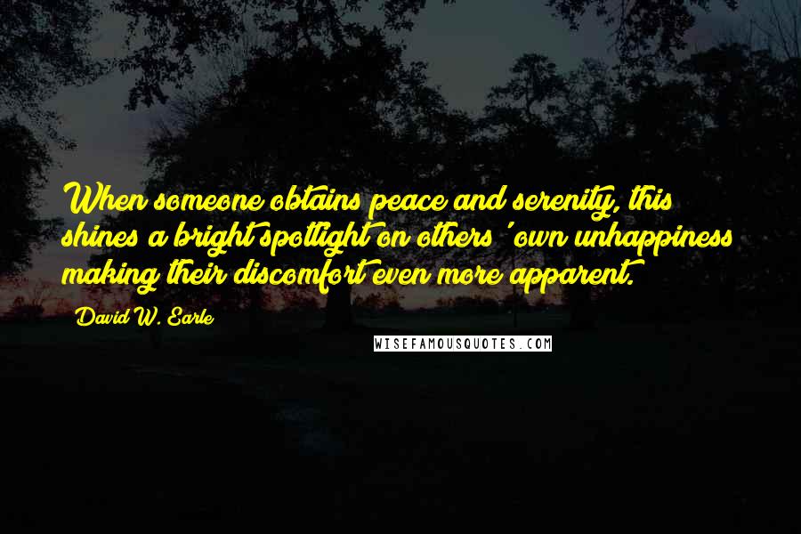 David W. Earle Quotes: When someone obtains peace and serenity, this shines a bright spotlight on others' own unhappiness making their discomfort even more apparent.