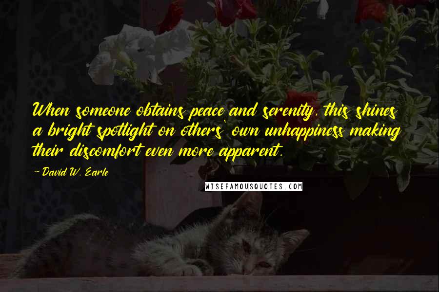 David W. Earle Quotes: When someone obtains peace and serenity, this shines a bright spotlight on others' own unhappiness making their discomfort even more apparent.