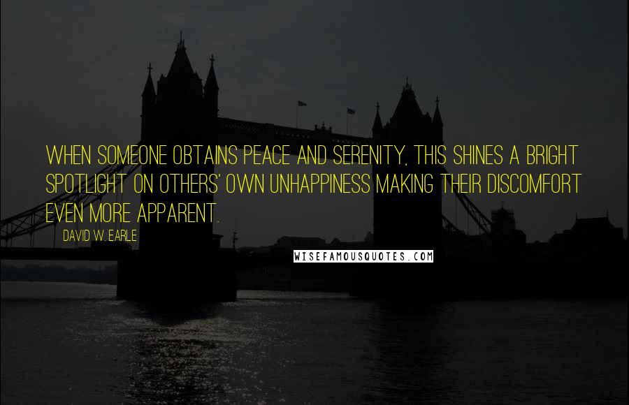 David W. Earle Quotes: When someone obtains peace and serenity, this shines a bright spotlight on others' own unhappiness making their discomfort even more apparent.