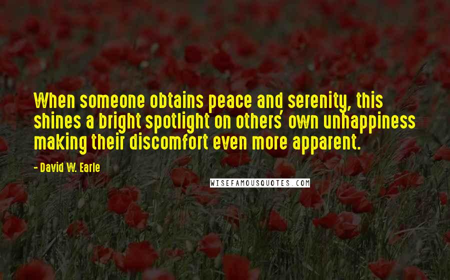 David W. Earle Quotes: When someone obtains peace and serenity, this shines a bright spotlight on others' own unhappiness making their discomfort even more apparent.