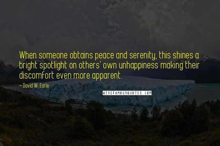 David W. Earle Quotes: When someone obtains peace and serenity, this shines a bright spotlight on others' own unhappiness making their discomfort even more apparent.