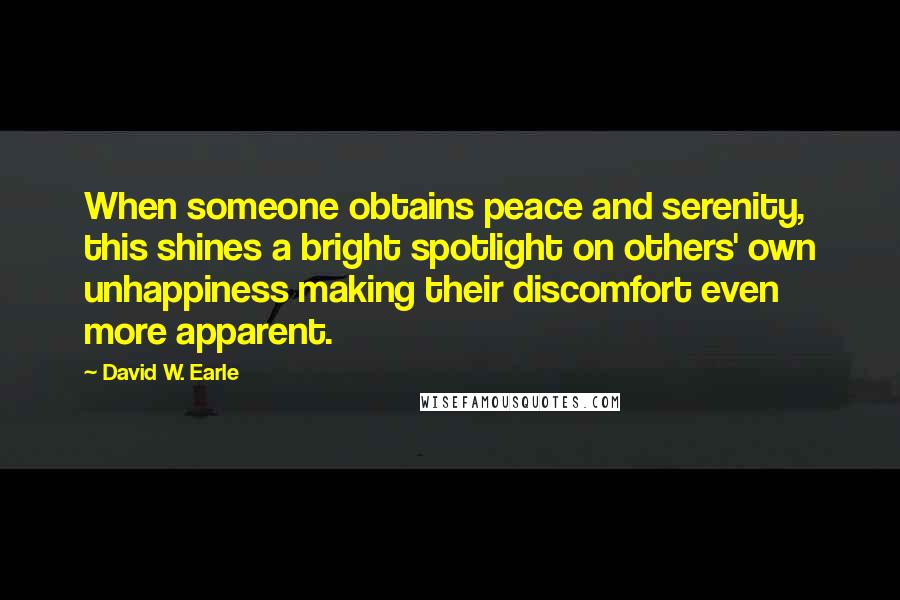 David W. Earle Quotes: When someone obtains peace and serenity, this shines a bright spotlight on others' own unhappiness making their discomfort even more apparent.