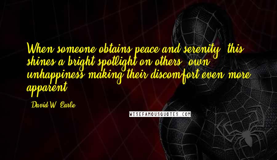 David W. Earle Quotes: When someone obtains peace and serenity, this shines a bright spotlight on others' own unhappiness making their discomfort even more apparent.