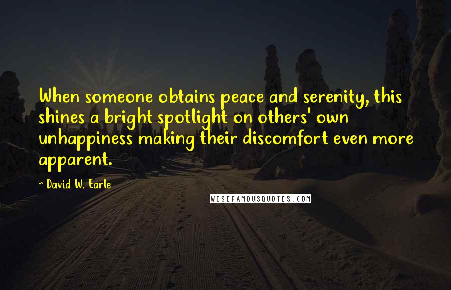 David W. Earle Quotes: When someone obtains peace and serenity, this shines a bright spotlight on others' own unhappiness making their discomfort even more apparent.