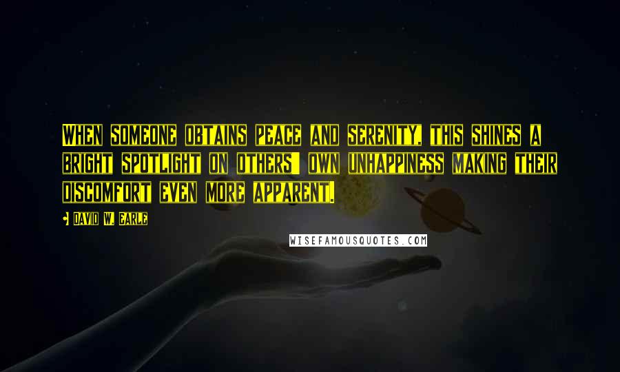 David W. Earle Quotes: When someone obtains peace and serenity, this shines a bright spotlight on others' own unhappiness making their discomfort even more apparent.