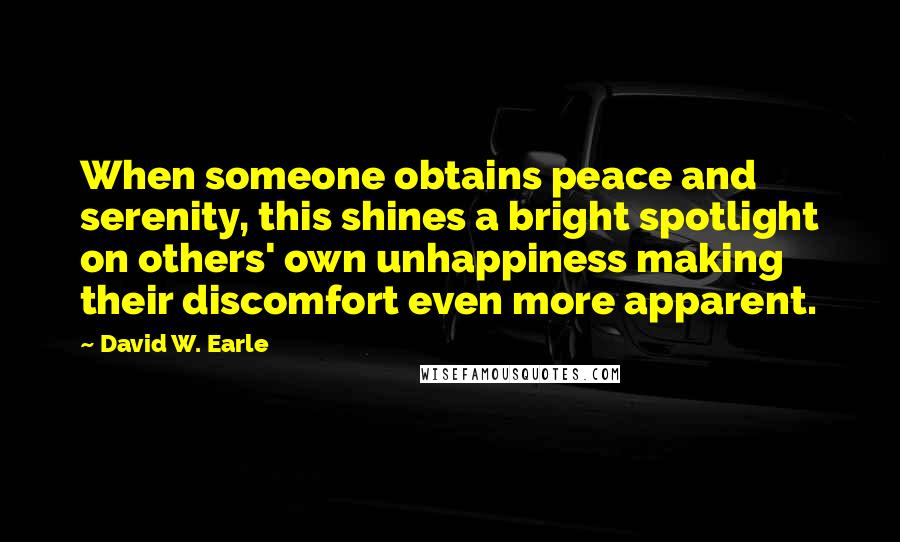 David W. Earle Quotes: When someone obtains peace and serenity, this shines a bright spotlight on others' own unhappiness making their discomfort even more apparent.
