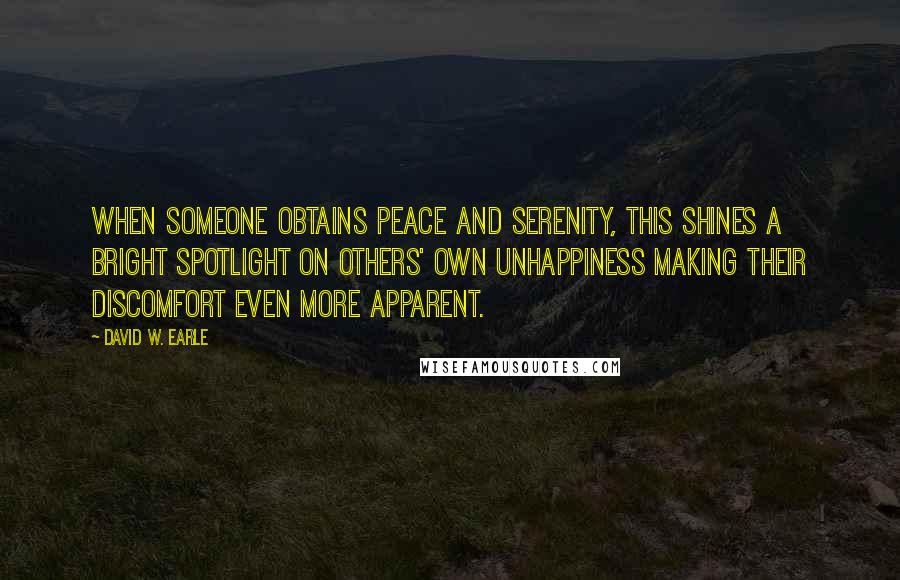 David W. Earle Quotes: When someone obtains peace and serenity, this shines a bright spotlight on others' own unhappiness making their discomfort even more apparent.