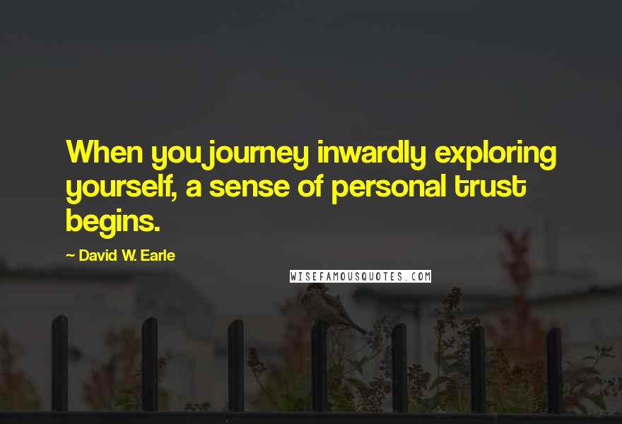 David W. Earle Quotes: When you journey inwardly exploring yourself, a sense of personal trust begins.