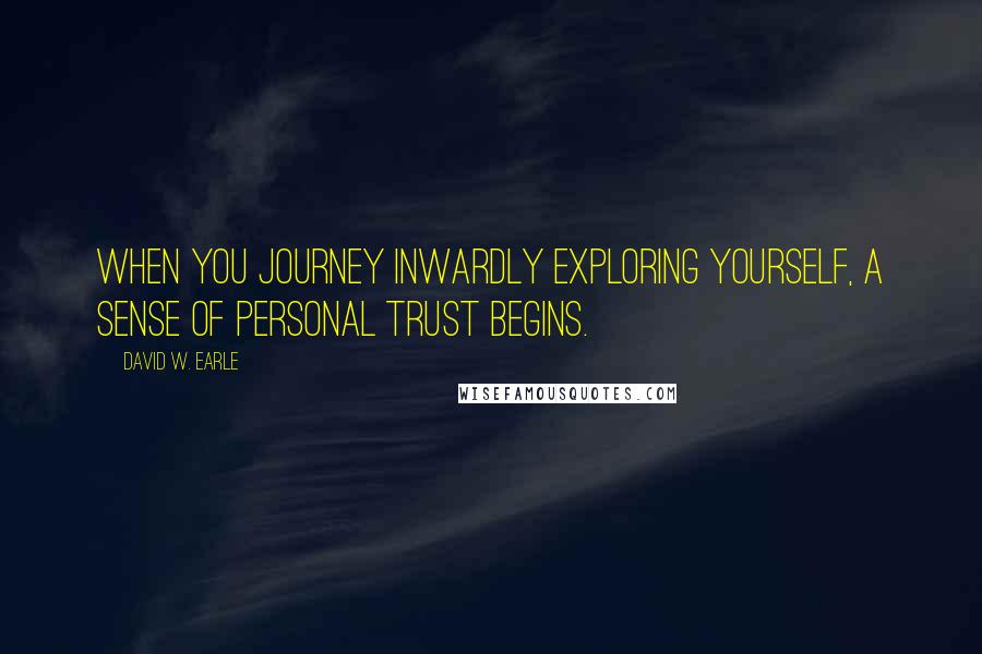 David W. Earle Quotes: When you journey inwardly exploring yourself, a sense of personal trust begins.