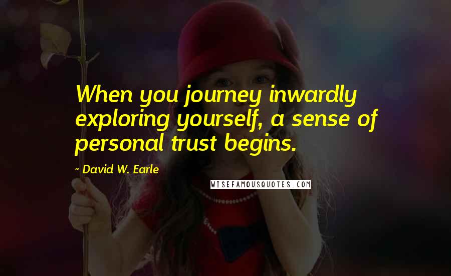 David W. Earle Quotes: When you journey inwardly exploring yourself, a sense of personal trust begins.