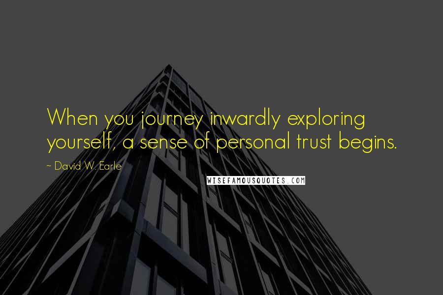 David W. Earle Quotes: When you journey inwardly exploring yourself, a sense of personal trust begins.