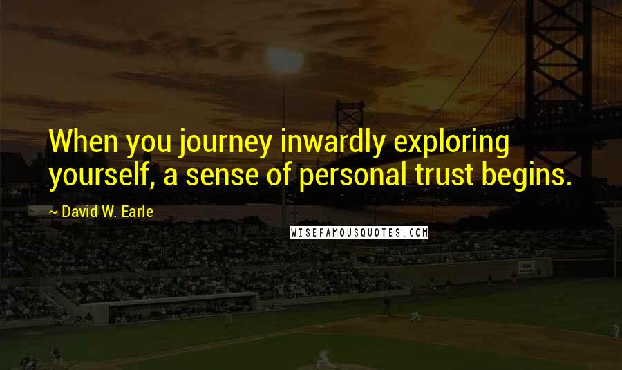 David W. Earle Quotes: When you journey inwardly exploring yourself, a sense of personal trust begins.