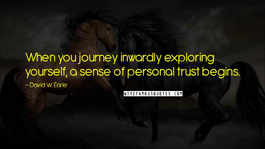 David W. Earle Quotes: When you journey inwardly exploring yourself, a sense of personal trust begins.