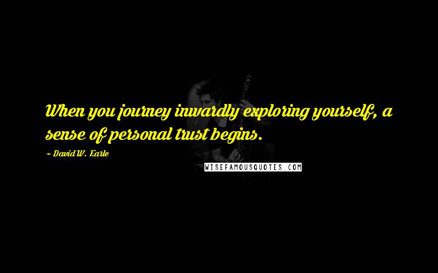 David W. Earle Quotes: When you journey inwardly exploring yourself, a sense of personal trust begins.