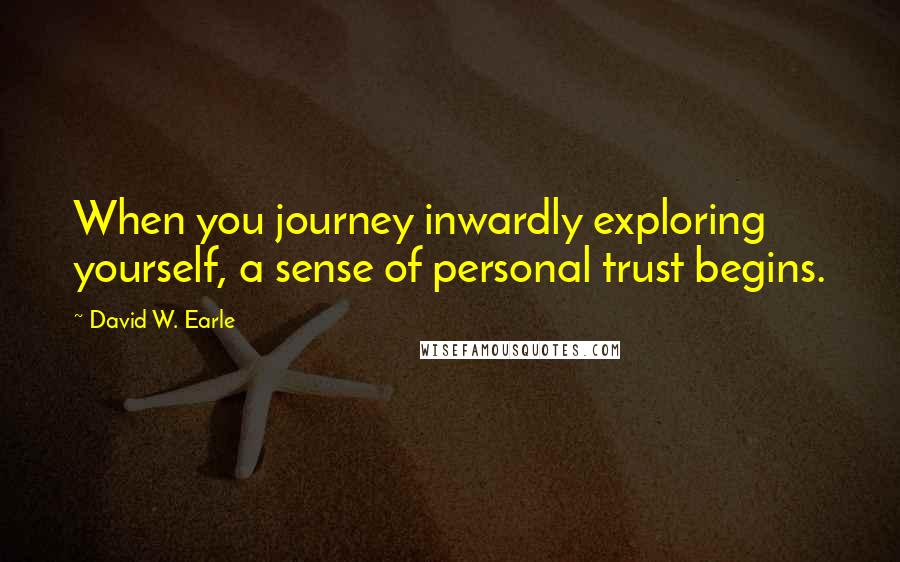 David W. Earle Quotes: When you journey inwardly exploring yourself, a sense of personal trust begins.