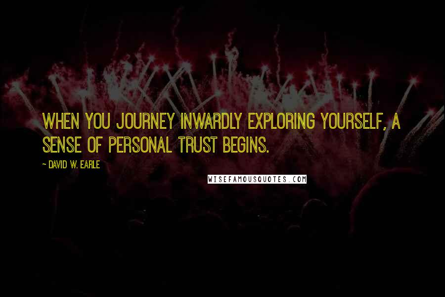 David W. Earle Quotes: When you journey inwardly exploring yourself, a sense of personal trust begins.