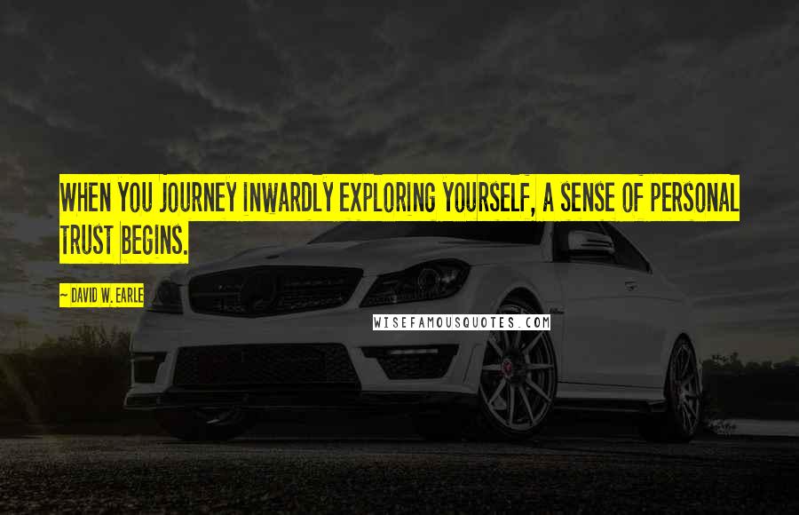 David W. Earle Quotes: When you journey inwardly exploring yourself, a sense of personal trust begins.