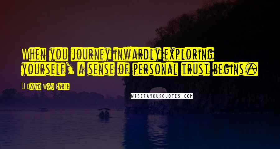 David W. Earle Quotes: When you journey inwardly exploring yourself, a sense of personal trust begins.