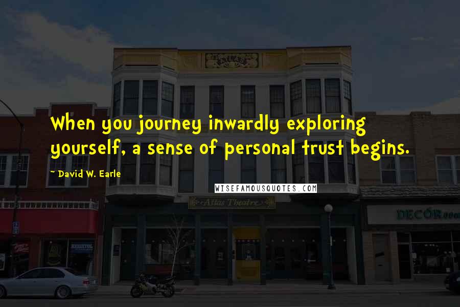 David W. Earle Quotes: When you journey inwardly exploring yourself, a sense of personal trust begins.