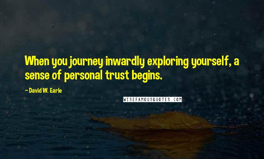 David W. Earle Quotes: When you journey inwardly exploring yourself, a sense of personal trust begins.
