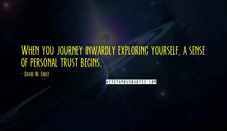 David W. Earle Quotes: When you journey inwardly exploring yourself, a sense of personal trust begins.