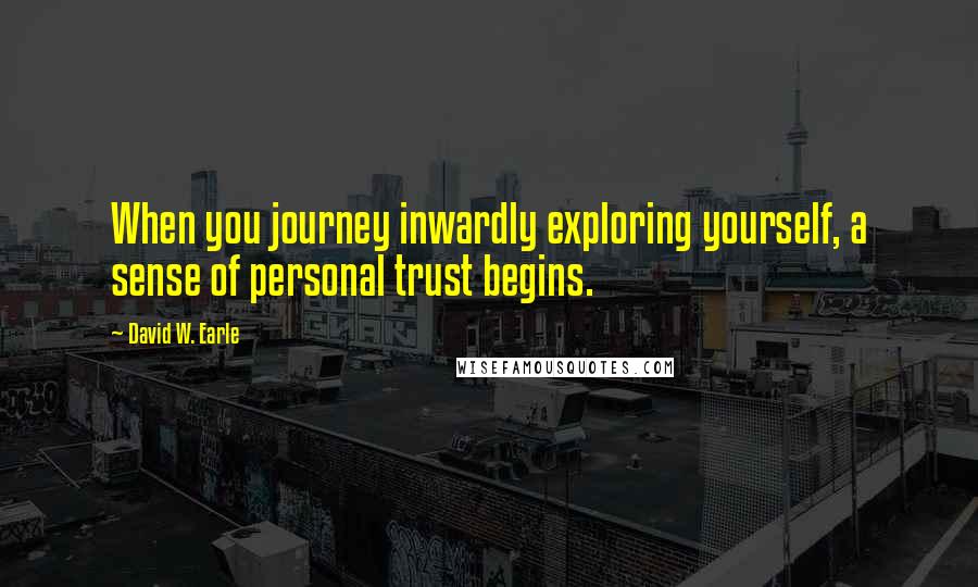 David W. Earle Quotes: When you journey inwardly exploring yourself, a sense of personal trust begins.