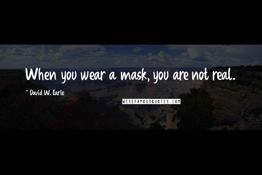 David W. Earle Quotes: When you wear a mask, you are not real.