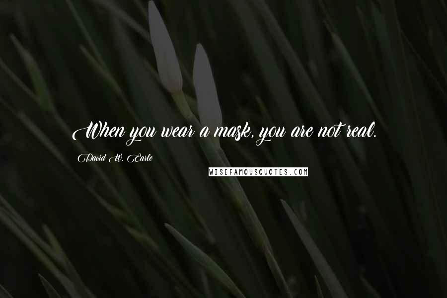 David W. Earle Quotes: When you wear a mask, you are not real.