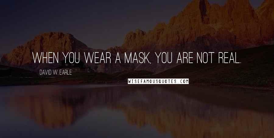 David W. Earle Quotes: When you wear a mask, you are not real.