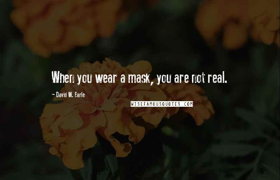 David W. Earle Quotes: When you wear a mask, you are not real.