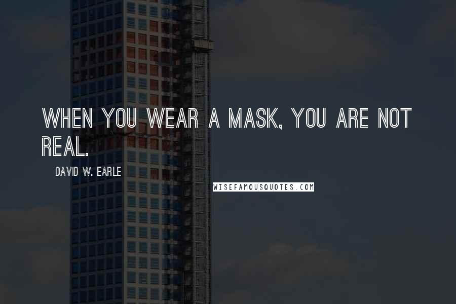 David W. Earle Quotes: When you wear a mask, you are not real.