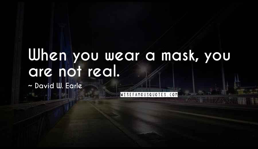 David W. Earle Quotes: When you wear a mask, you are not real.