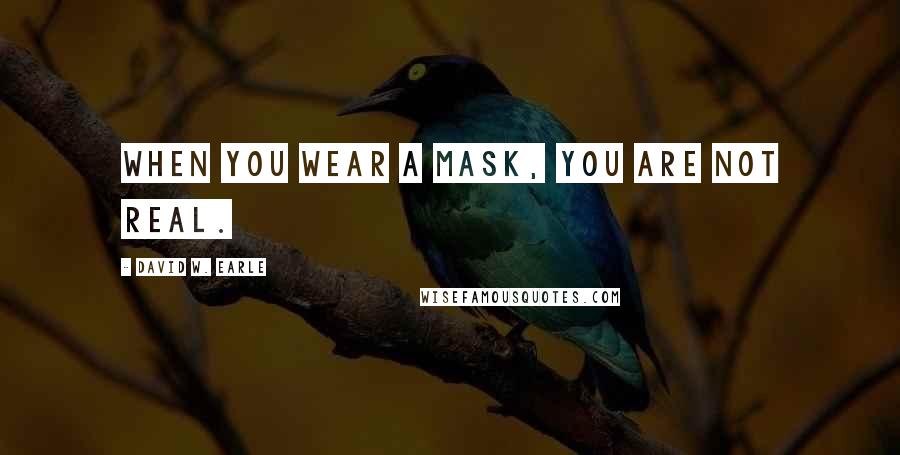David W. Earle Quotes: When you wear a mask, you are not real.