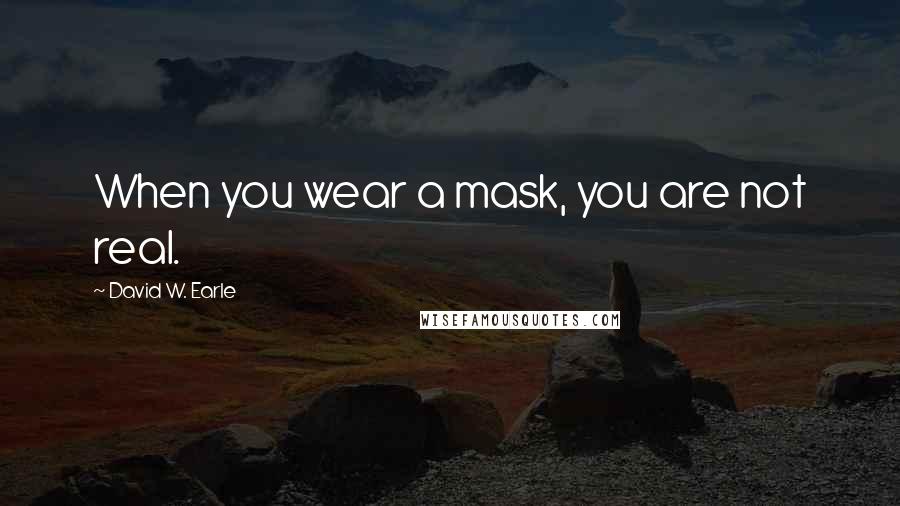 David W. Earle Quotes: When you wear a mask, you are not real.
