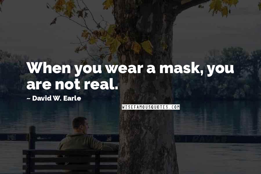 David W. Earle Quotes: When you wear a mask, you are not real.