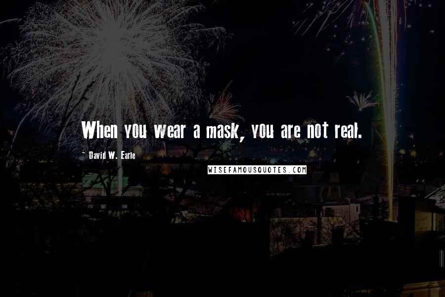 David W. Earle Quotes: When you wear a mask, you are not real.
