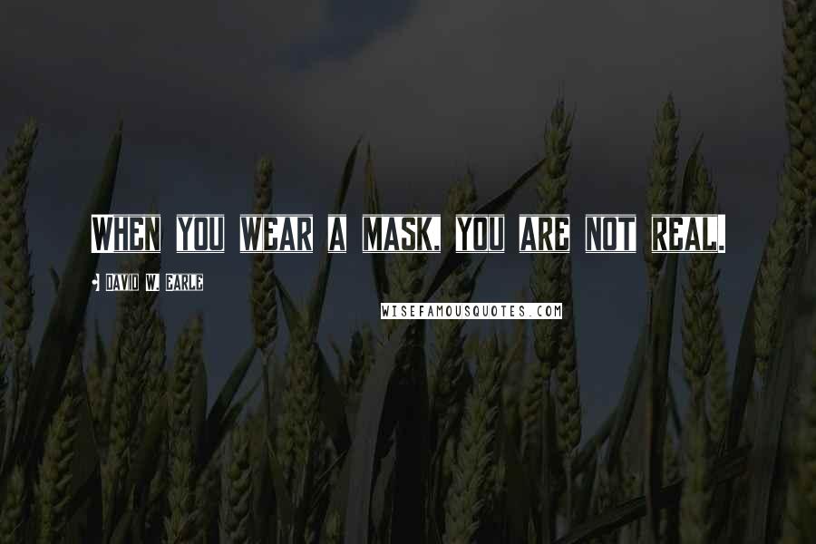 David W. Earle Quotes: When you wear a mask, you are not real.