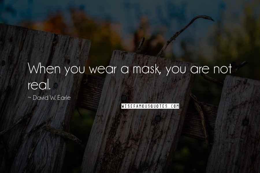 David W. Earle Quotes: When you wear a mask, you are not real.