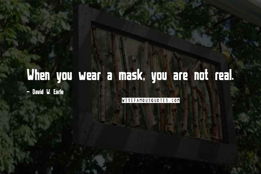 David W. Earle Quotes: When you wear a mask, you are not real.