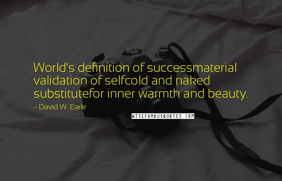 David W. Earle Quotes: World's definition of successmaterial validation of selfcold and naked substitutefor inner warmth and beauty.