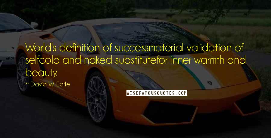 David W. Earle Quotes: World's definition of successmaterial validation of selfcold and naked substitutefor inner warmth and beauty.