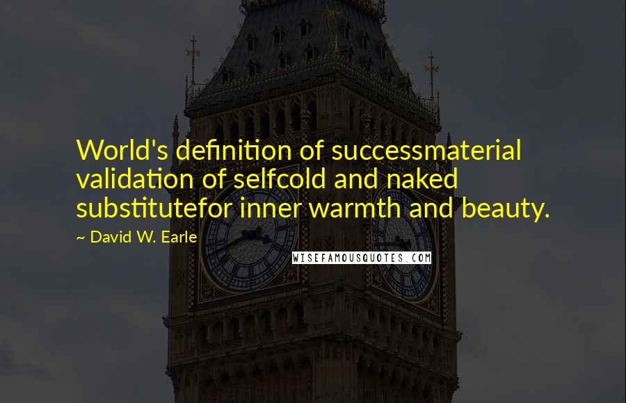 David W. Earle Quotes: World's definition of successmaterial validation of selfcold and naked substitutefor inner warmth and beauty.